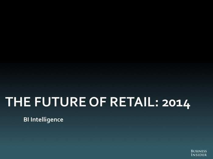 THE FUTURE OF RETAIL: 2014 [SLIDE DECK]